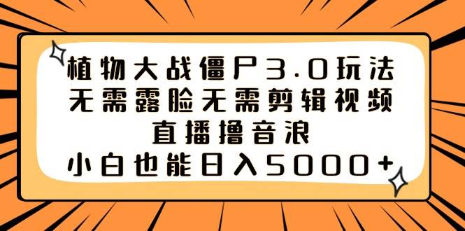 植物大战僵尸3.0玩法无需露脸无需剪辑视频,直播撸音浪,小白也能日入5000+-逍遥游