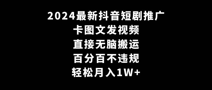 2024最新抖音短剧推广,卡图文发视频 直接无脑搬 百分百不违规 轻松月入1W+-逍遥游