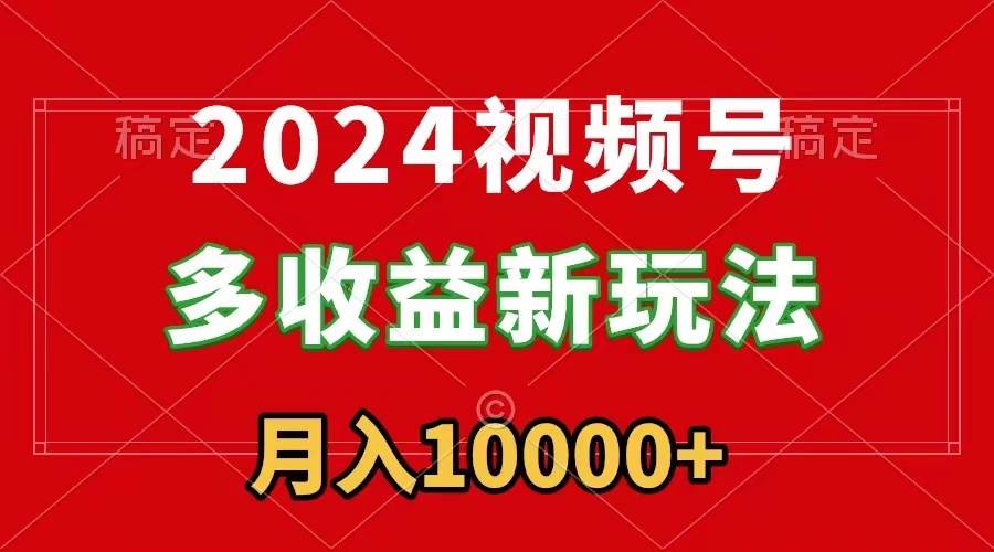 2024视频号多收益新玩法,每天5分钟,月入1w+,新手小白都能简单上手-逍遥游