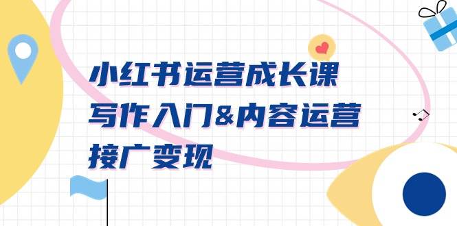 小红书运营成长课,写作入门内容运营接广变现【文档课】-逍遥游