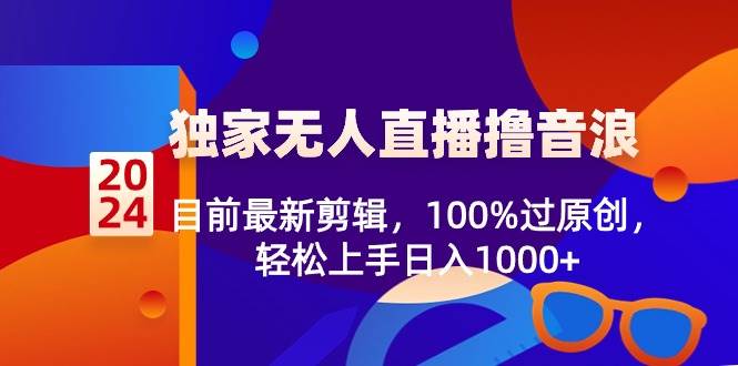 2024独家无人直播撸音浪,目前最新剪辑,100%过原创,轻松上手日入1000+-逍遥游
