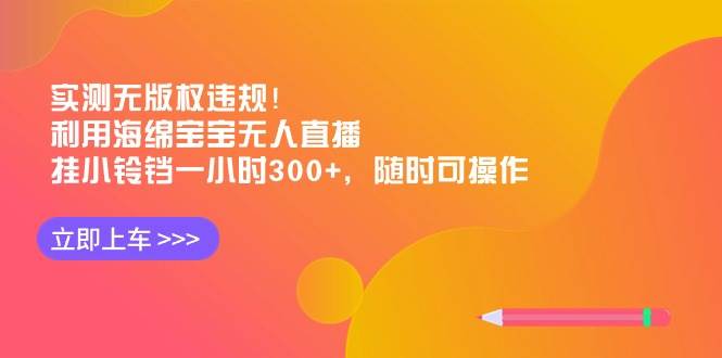 实测无版权违规!利用海绵宝宝无人直播,挂小铃铛一小时300+,随时可操作-逍遥游