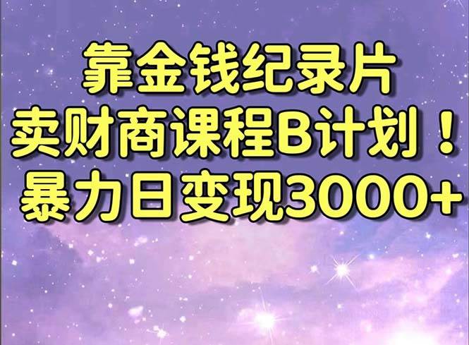 靠金钱纪录片卖财商课程B计划!暴力日变现3000+,喂饭式干货教程!-逍遥游