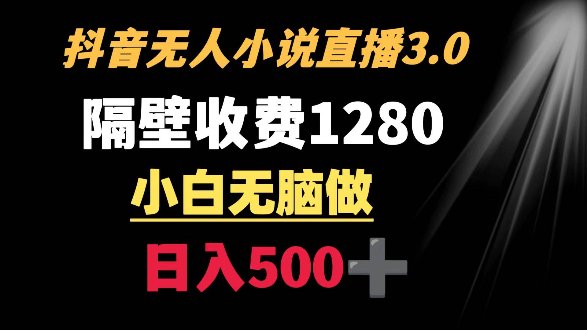 抖音小说无人3.0玩法 隔壁收费1280  轻松日入500+-逍遥游