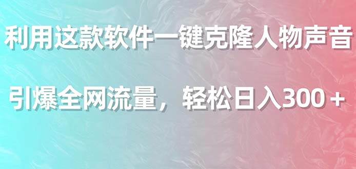 利用这款软件一键克隆人物声音,引爆全网流量,轻松日入300+-逍遥游