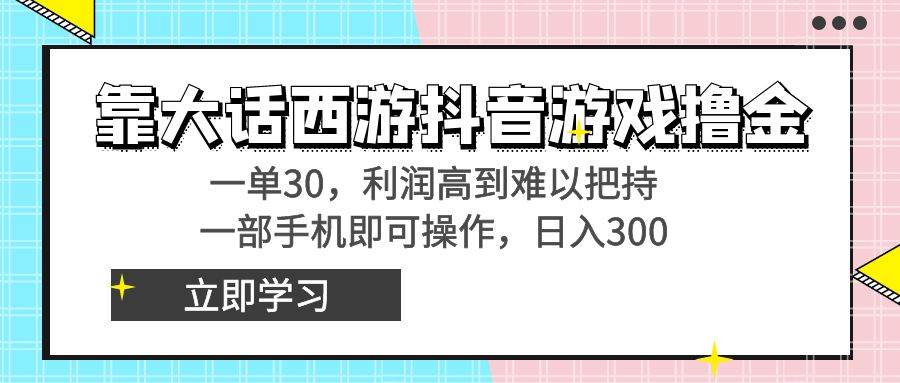 靠大话西游抖音游戏撸金，一单30，利润高到难以把持，一部手机即可操作-逍遥游