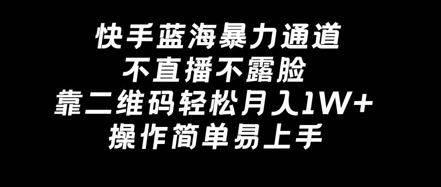 快手蓝海暴力通道,不直播不露脸,靠二维码轻松月入1W+,操作简单易上手-逍遥游