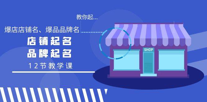 教你起“爆店店铺名、爆品品牌名”,店铺起名,品牌起名(12节教学课)-逍遥游