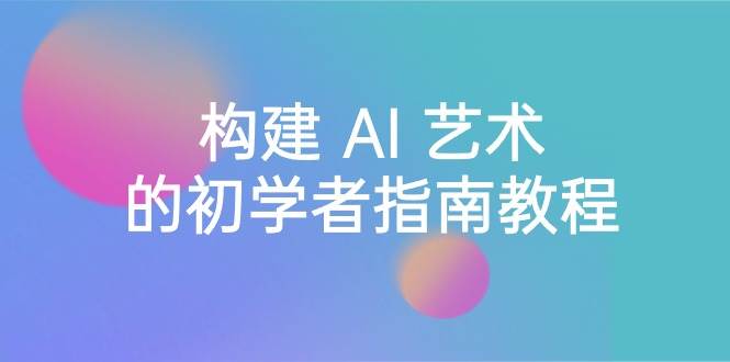 Stable Diffusion 101:构建 AI 艺术的初学者指南教程-16节课-中英字幕-逍遥游