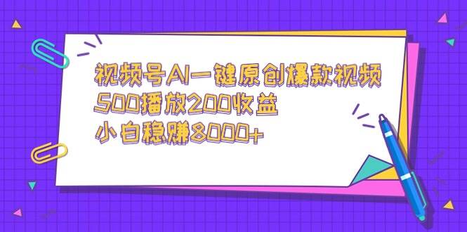 视频号AI一键原创爆款视频，500播放200收益，小白稳赚8000+-逍遥游