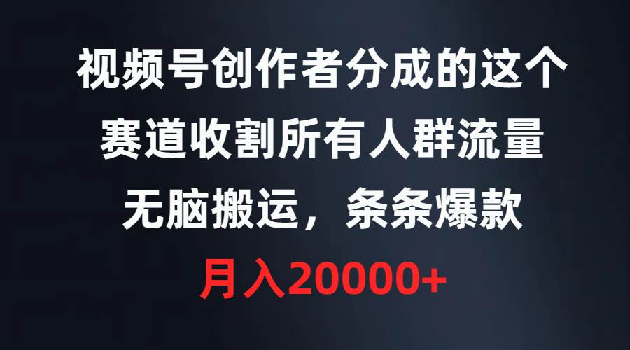 视频号创作者分成的这个赛道，收割所有人群流量，无脑搬运，条条爆款，…-逍遥游