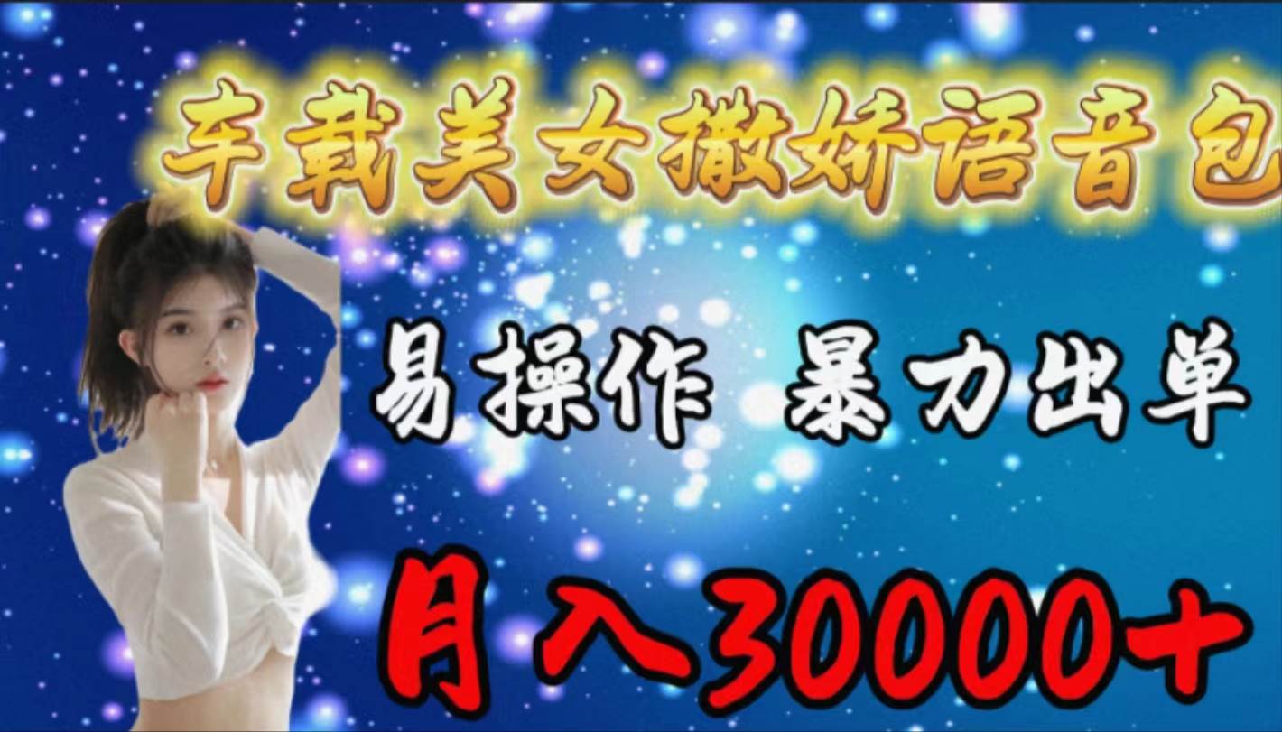 车载女生撒娇语音包,易操作,暴力出单,月入30000+-逍遥游