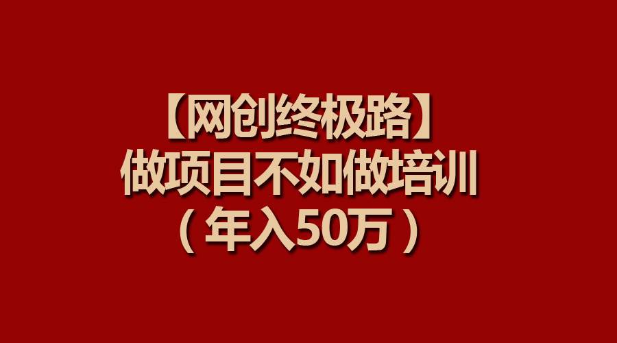 【网创终极路】做项目不如做项目培训,年入50万-逍遥游