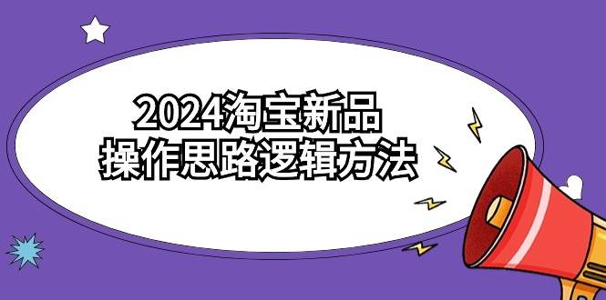 2024淘宝新品操作思路逻辑方法（6节视频课）-逍遥游
