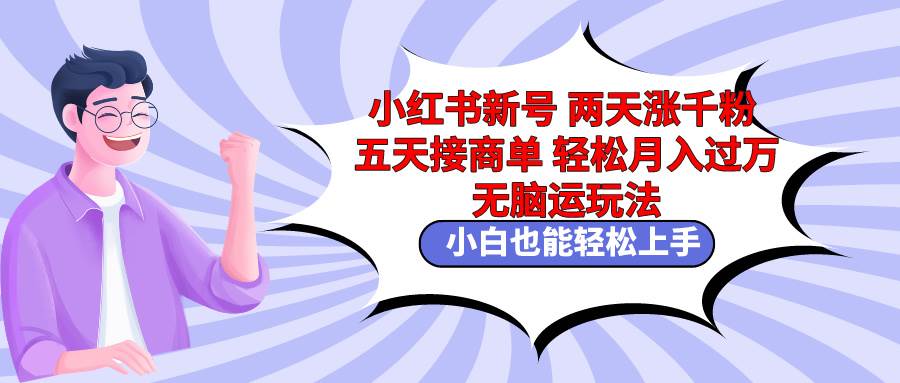小红书新号两天涨千粉五天接商单轻松月入过万 无脑搬运玩法 小白也能轻…-逍遥游