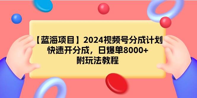 【蓝海项目】2024视频号分成计划,快速开分成,日爆单8000+,附玩法教程-逍遥游