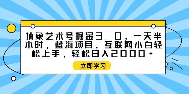 抽象艺术号掘金3.0,一天半小时 ,蓝海项目, 互联网小白轻松上手,轻松…-逍遥游