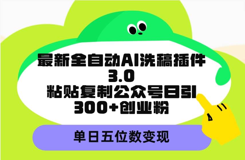 最新全自动AI洗稿插件3.0,粘贴复制公众号日引300+创业粉,单日五位数变现-逍遥游