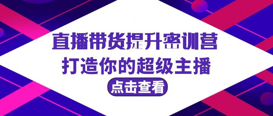 直播带货提升特训营，打造你的超级主播（3节直播课+配套资料）-逍遥游