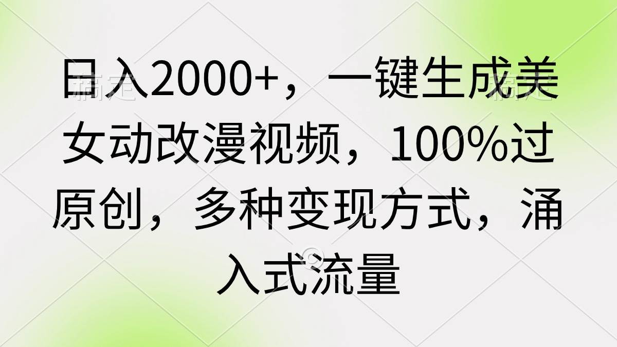 日入2000+,一键生成美女动改漫视频,100%过原创,多种变现方式 涌入式流量-逍遥游