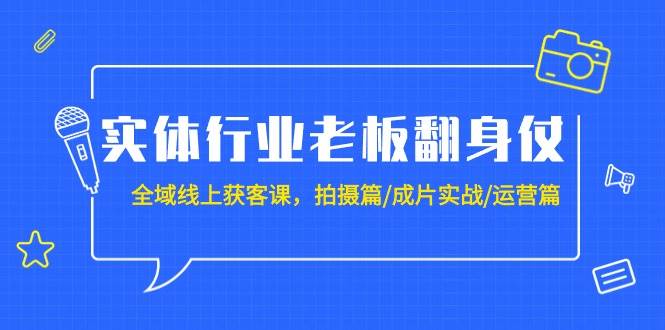 实体行业老板翻身仗:全域-线上获客课,拍摄篇/成片实战/运营篇(20节课)-逍遥游