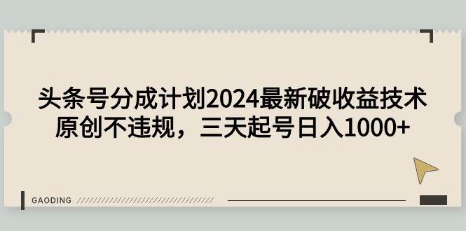 头条号分成计划2024最新破收益技术,原创不违规,三天起号日入1000+-逍遥游
