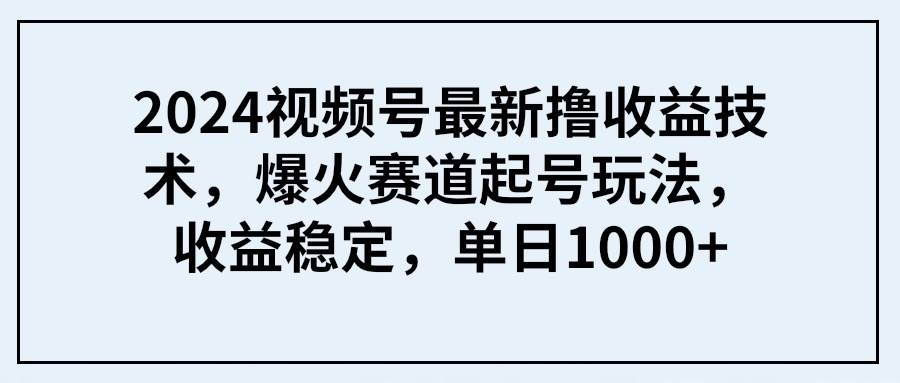 2024视频号最新撸收益技术，爆火赛道起号玩法，收益稳定，单日1000+-逍遥游