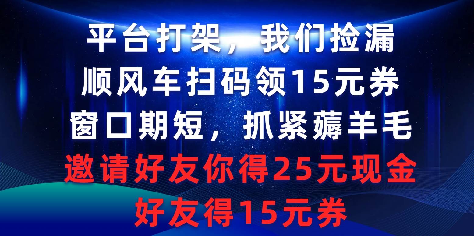 平台打架我们捡漏,顺风车扫码领15元券,窗口期短抓紧薅羊毛,邀请好友…-逍遥游