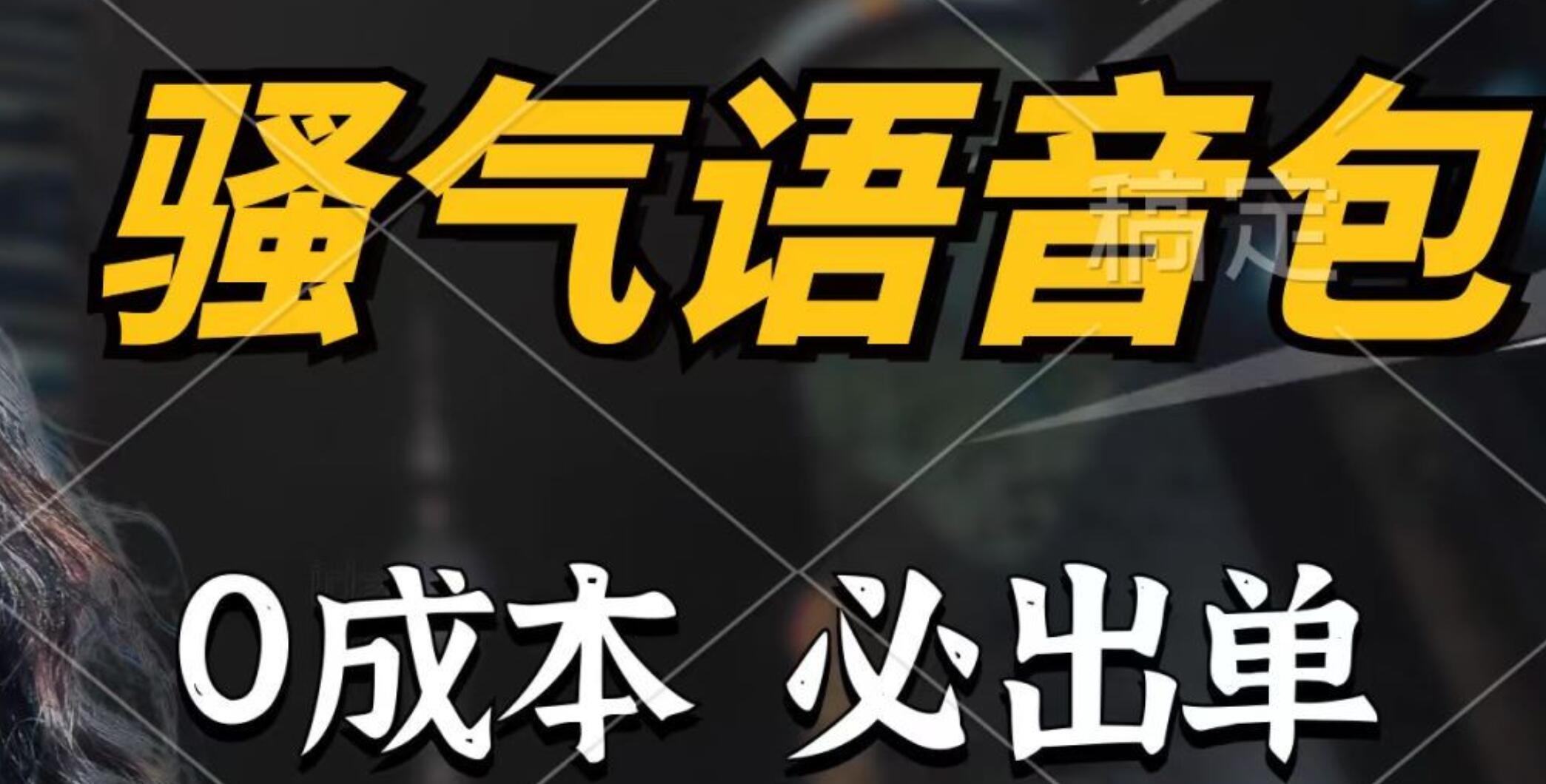 骚气语音包,0成本一天1000+,闭着眼也能出单,详细教程!-逍遥游
