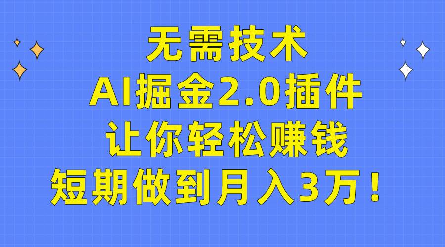 无需技术,AI掘金2.0插件让你轻松赚钱,短期做到月入3万!-逍遥游