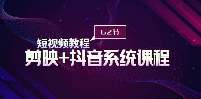 短视频教程之剪映+抖音系统课程,剪映全系统教学(62节课)-逍遥游