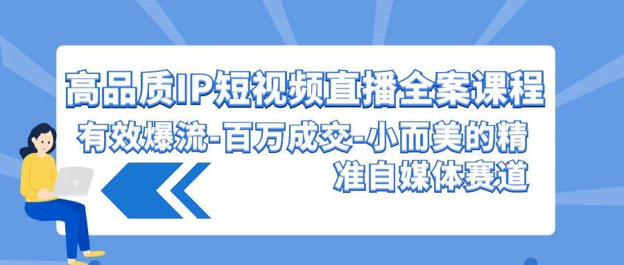 高品质 IP短视频直播-全案课程，有效爆流-百万成交-小而美的精准自媒体赛道-逍遥游