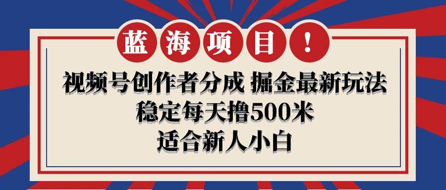 【蓝海项目】视频号创作者分成 掘金最新玩法 稳定每天撸500米 适合新人小白-逍遥游