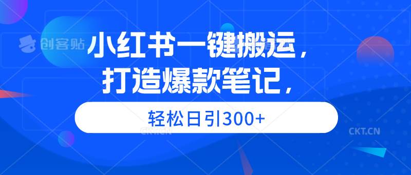 小红书一键搬运，打造爆款笔记，轻松日引300+-逍遥游