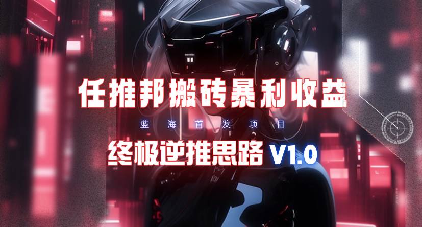 【限时蓝海】任推邦搬砖暴利吃收益_终极逆推思路V1.0-逍遥游