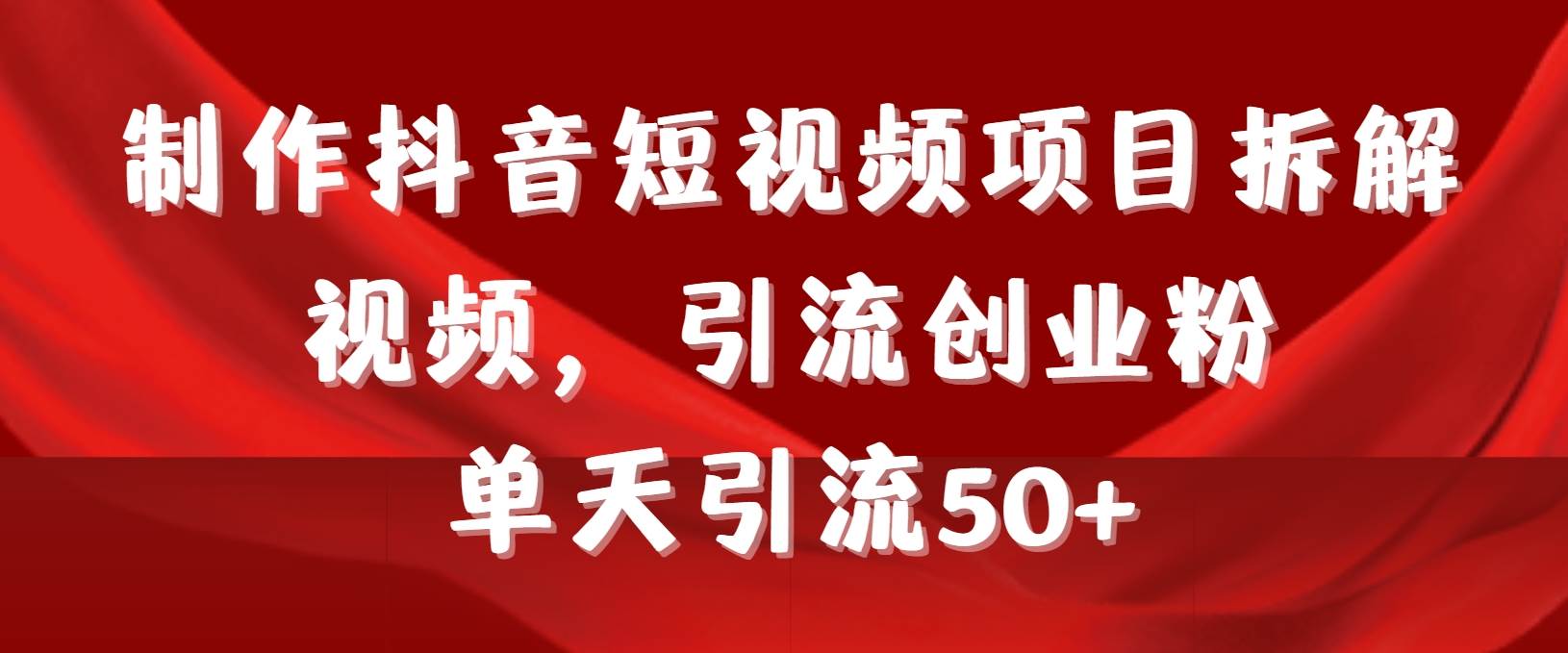 制作抖音短视频项目拆解视频引流创业粉，一天引流50+教程+工具+素材-逍遥游
