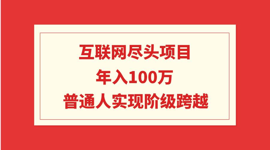 互联网尽头项目:年入100W,普通人实现阶级跨越-逍遥游