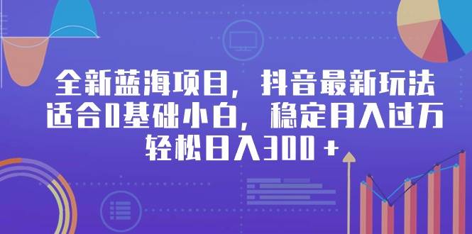 全新蓝海项目，抖音最新玩法，适合0基础小白，稳定月入过万，轻松日入300＋-逍遥游