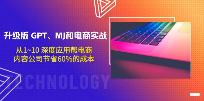 升级版 GPT、MJ和电商实战,从1~10 深度应用帮电商、内容公司节省60%的成本-逍遥游
