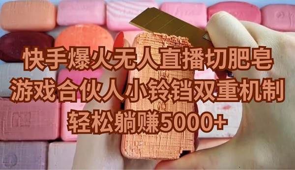 快手爆火无人直播切肥皂,游戏合伙人小铃铛双重机制,轻松躺赚5000+-逍遥游