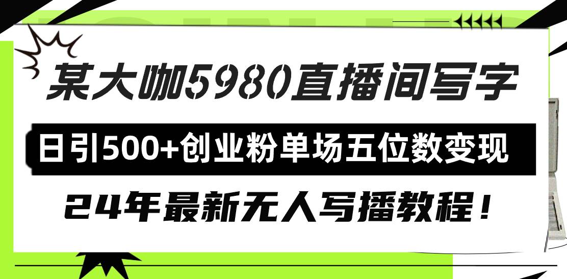 直播间写写字日引500+创业粉，24年最新无人写播教程！单场五位数变现-逍遥游