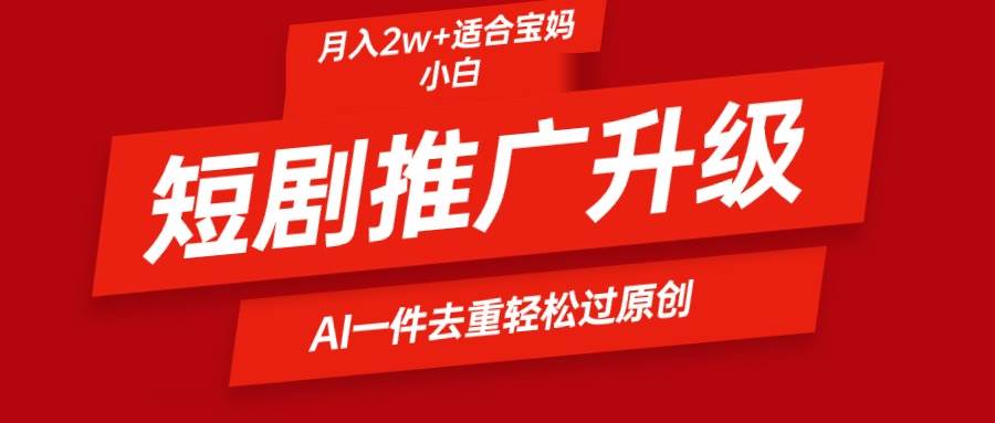 短剧推广升级新玩法,AI一键二创去重,轻松月入2w+-逍遥游