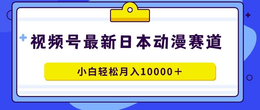 视频号日本动漫蓝海赛道,100%原创,小白轻松月入10000+-逍遥游