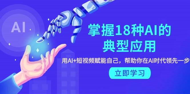 掌握18种AI的典型应用，用AI+短视频 赋能自己，帮助你在AI时代领先一步-逍遥游