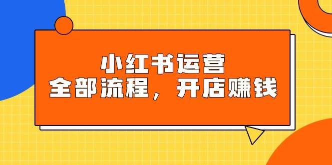 小红书运营全部流程,掌握小红书玩法规则,开店赚钱-逍遥游