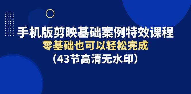 手机版剪映基础案例特效课程,零基础也可以轻松完成(43节高清无水印)-逍遥游
