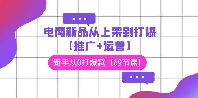 电商 新品从上架到打爆【推广+运营】，新手从0打爆款（69节课）-逍遥游