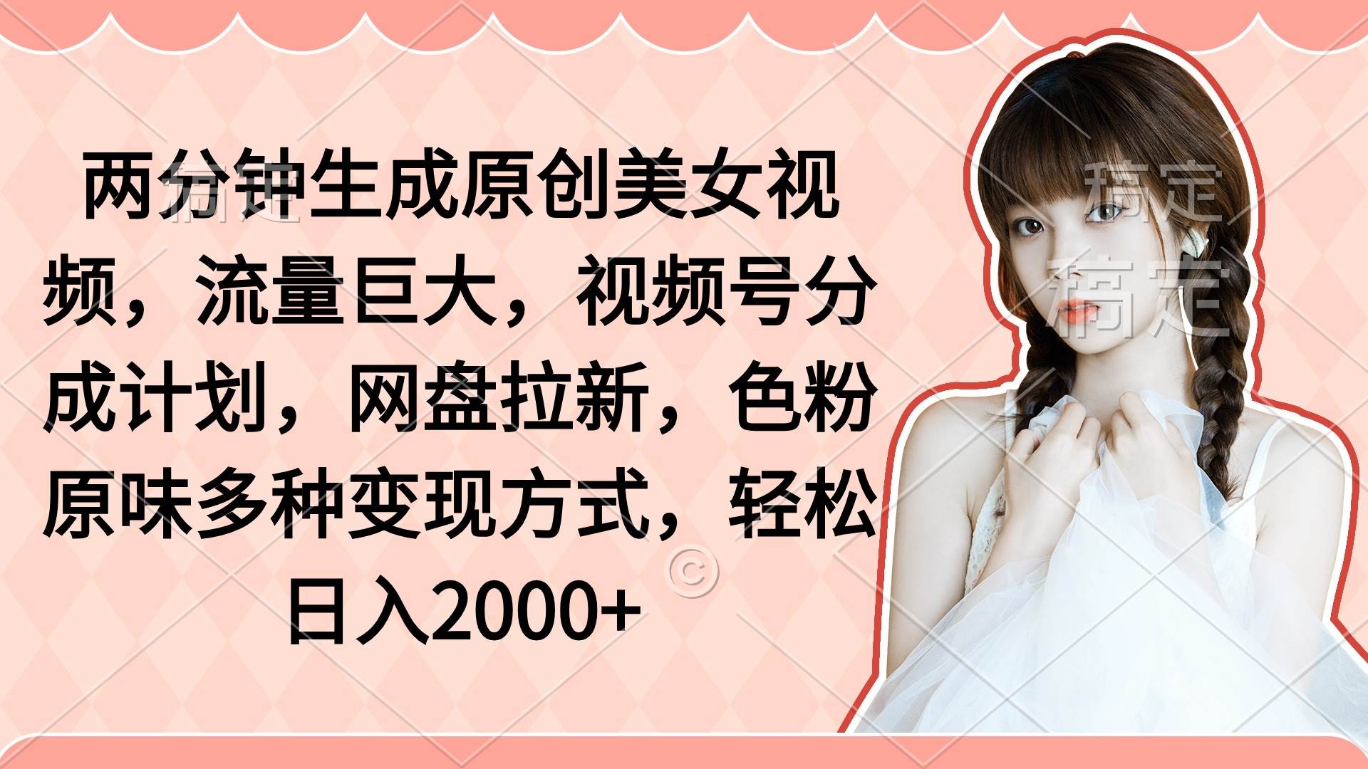 两分钟生成原创美女视频，流量巨大，视频号分成计划，网盘拉新，色粉原…-逍遥游