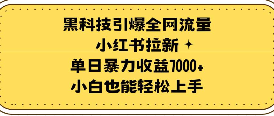 黑科技引爆全网流量小红书拉新,单日暴力收益7000+,小白也能轻松上手-逍遥游
