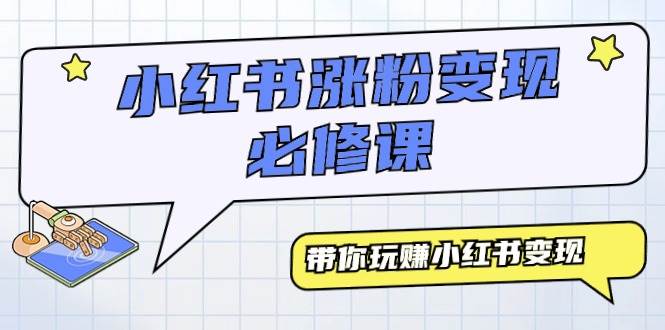 小红书涨粉变现必修课,带你玩赚小红书变现(9节课)-逍遥游